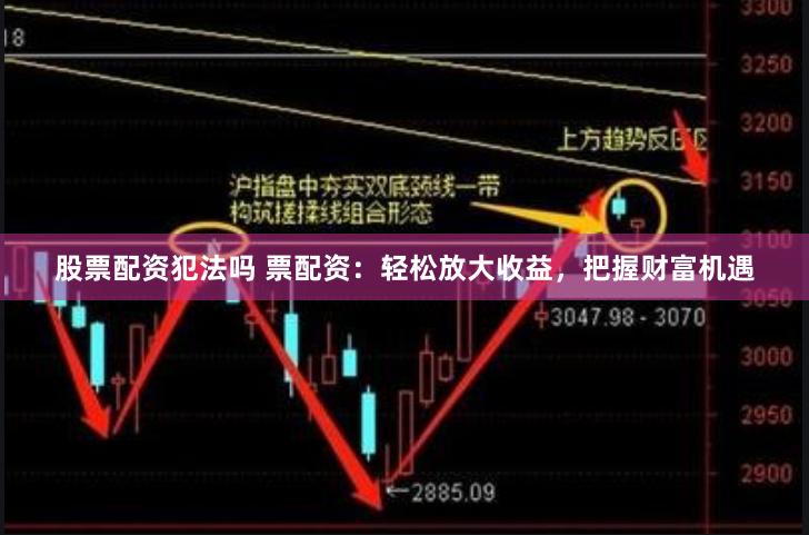 股票配资犯法吗 票配资：轻松放大收益，把握财富机遇