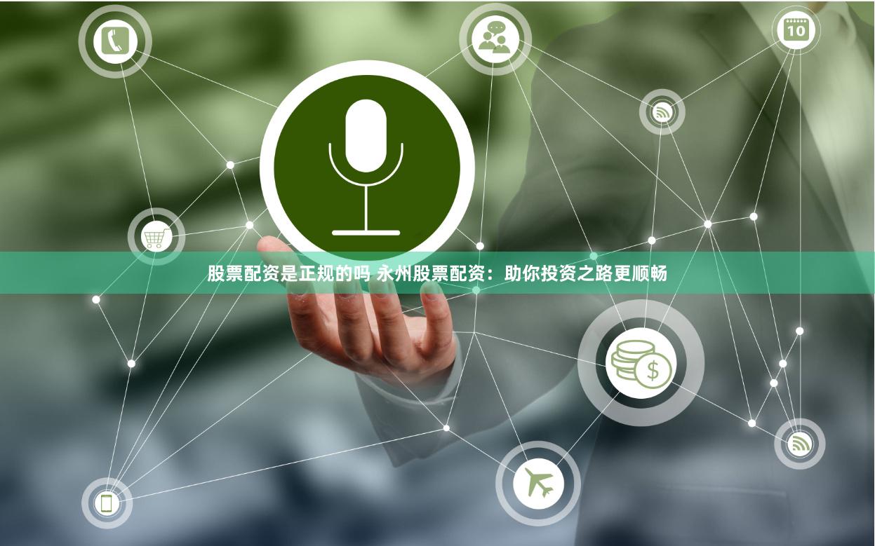 股票配资是正规的吗 永州股票配资：助你投资之路更顺畅