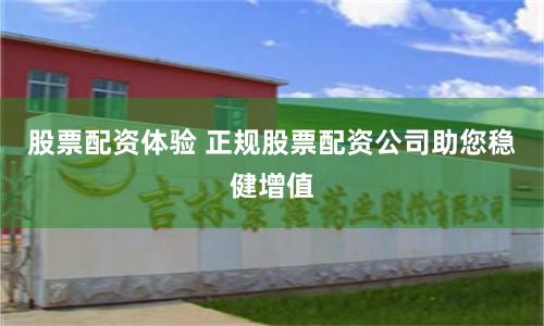 股票配资体验 正规股票配资公司助您稳健增值