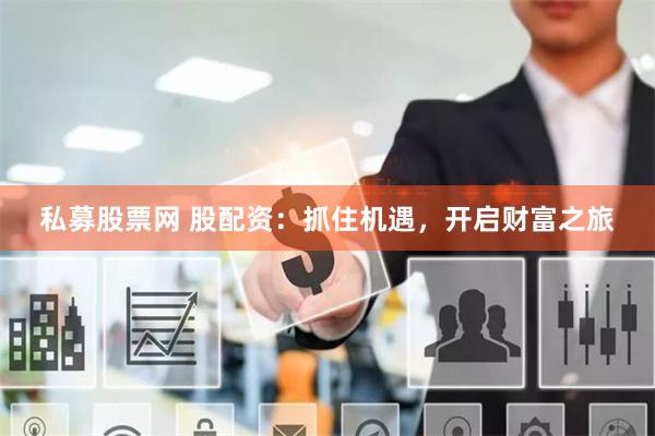 私募股票网 股配资：抓住机遇，开启财富之旅