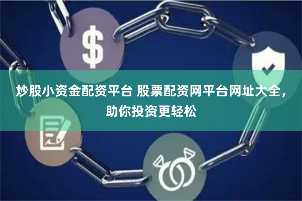 炒股小资金配资平台 股票配资网平台网址大全，助你投资更轻松