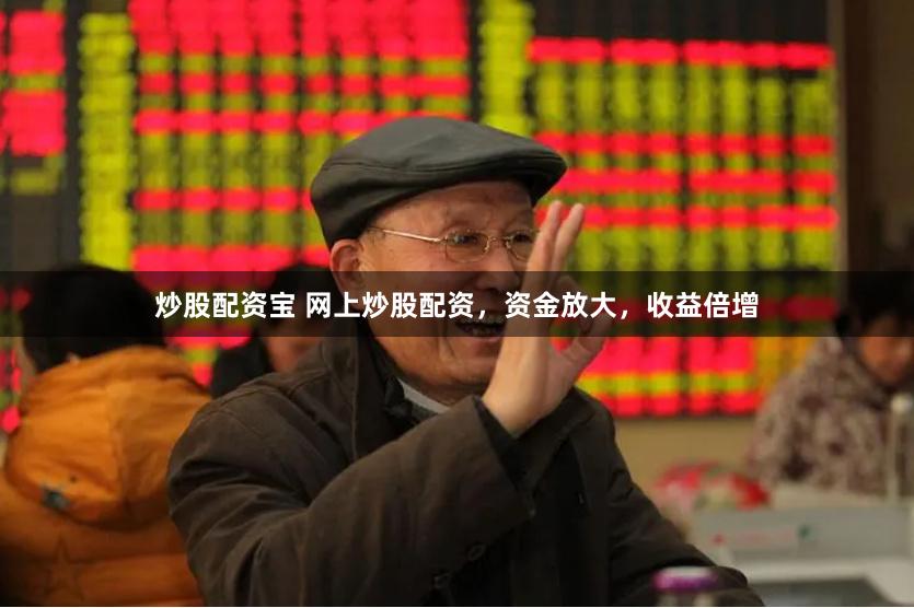 炒股配资宝 网上炒股配资，资金放大，收益倍增