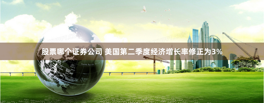 股票哪个证券公司 美国第二季度经济增长率修正为3%