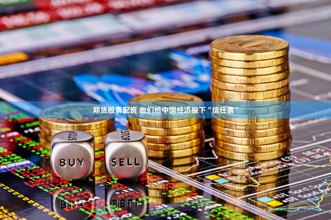 期货股票配资 他们给中国经济投下“信任票”
