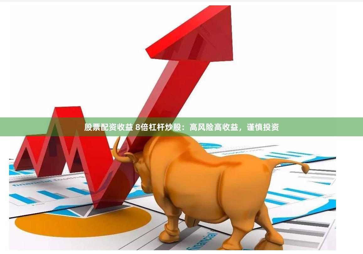股票配资收益 8倍杠杆炒股：高风险高收益，谨慎投资