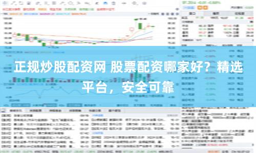 正规炒股配资网 股票配资哪家好？精选平台，安全可靠
