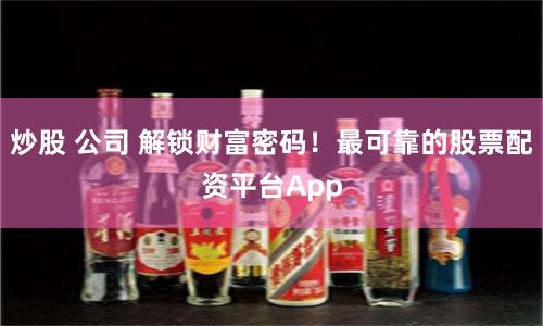 炒股 公司 解锁财富密码！最可靠的股票配资平台App