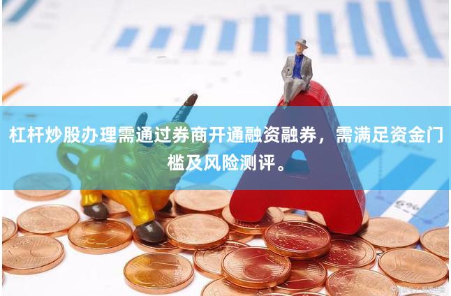 杠杆炒股办理需通过券商开通融资融券，需满足资金门槛及风险测评。