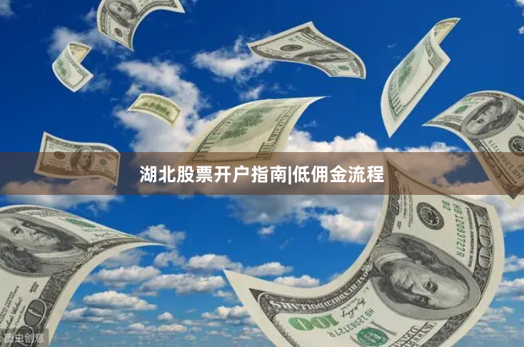 湖北股票开户指南|低佣金流程