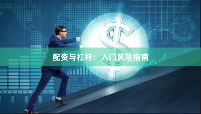配资与杠杆：入门风险指南