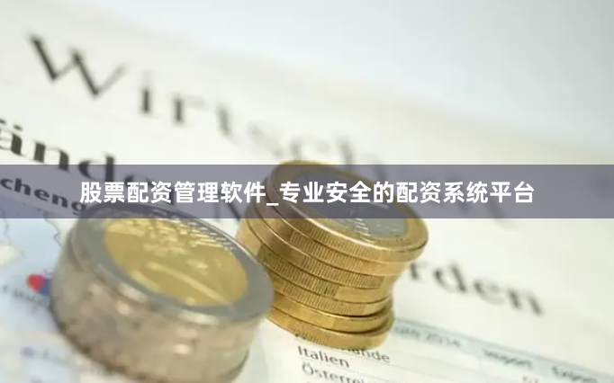 股票配资管理软件_专业安全的配资系统平台