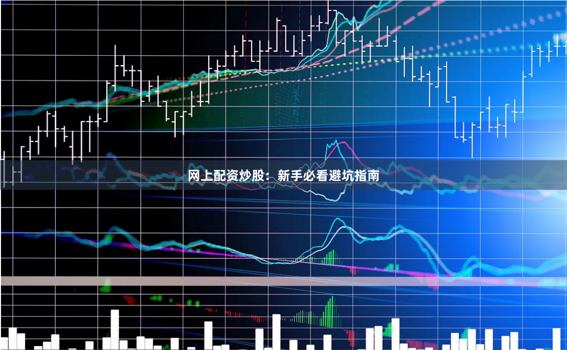网上配资炒股：新手必看避坑指南