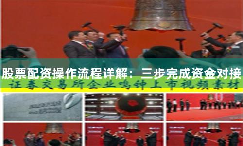 股票配资操作流程详解：三步完成资金对接