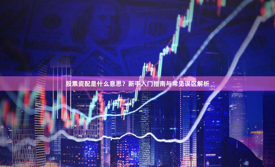 股票资配是什么意思?新手入门指南与常见误区解析