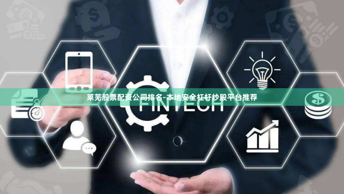 莱芜股票配资公司排名-本地安全杠杆炒股平台推荐