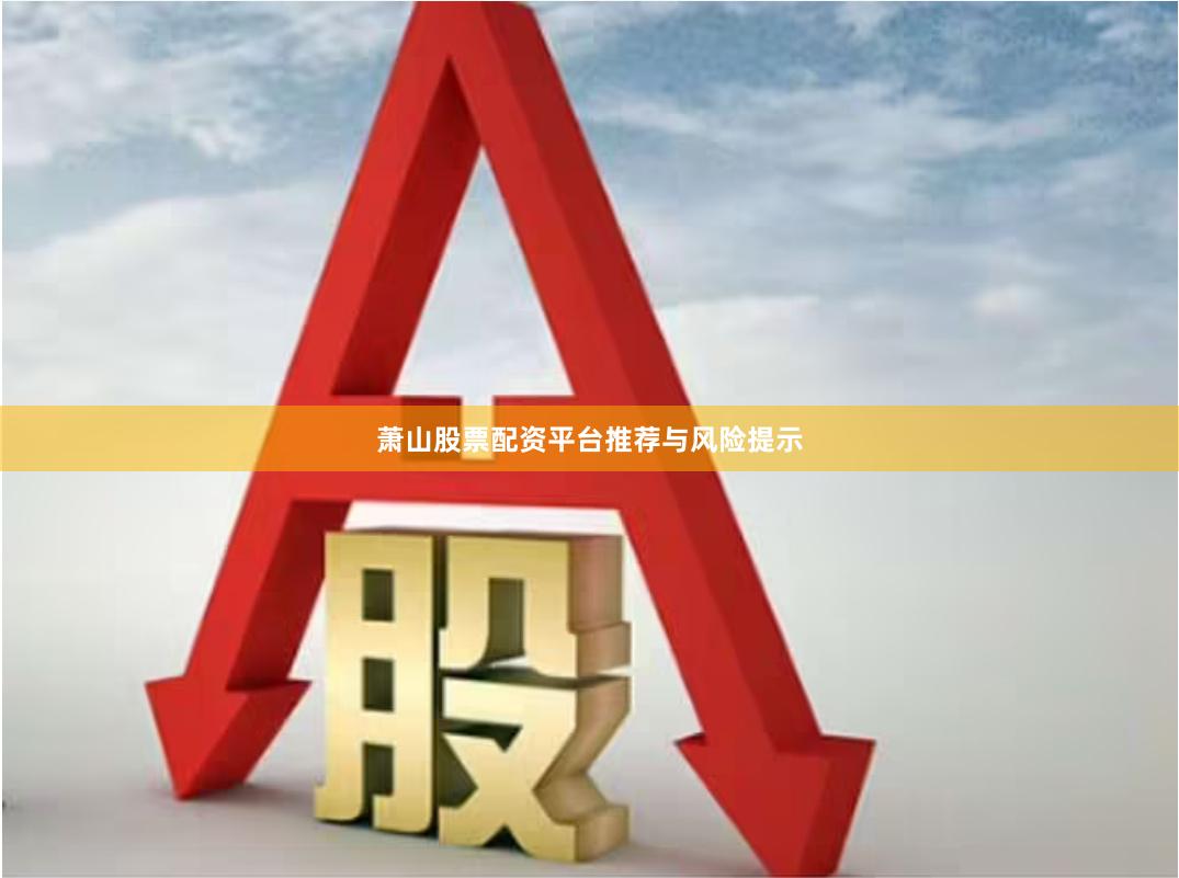 萧山股票配资平台推荐与风险提示