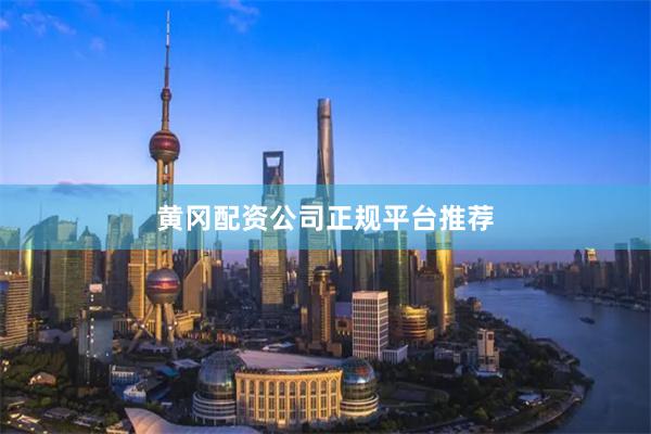 黄冈配资公司正规平台推荐